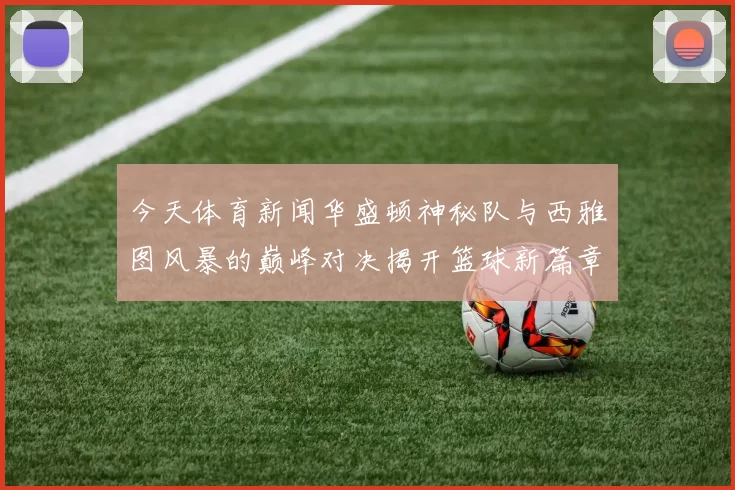 今天体育新闻华盛顿神秘队与西雅图风暴的巅峰对决揭开篮球新篇章