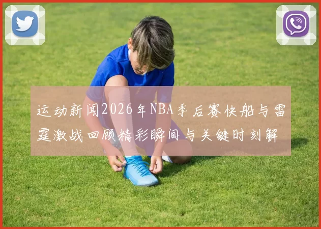 运动新闻2026年NBA季后赛快船与雷霆激战回顾精彩瞬间与关键时刻解析