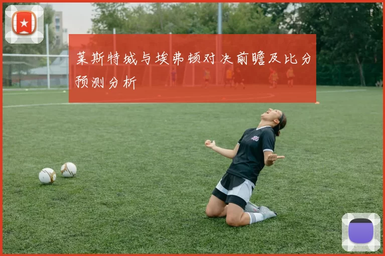莱斯特城与埃弗顿对决前瞻及比分预测分析